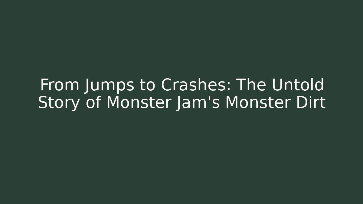 From Jumps to Crashes: The Untold Story of Monster Jam’s Monster Dirt