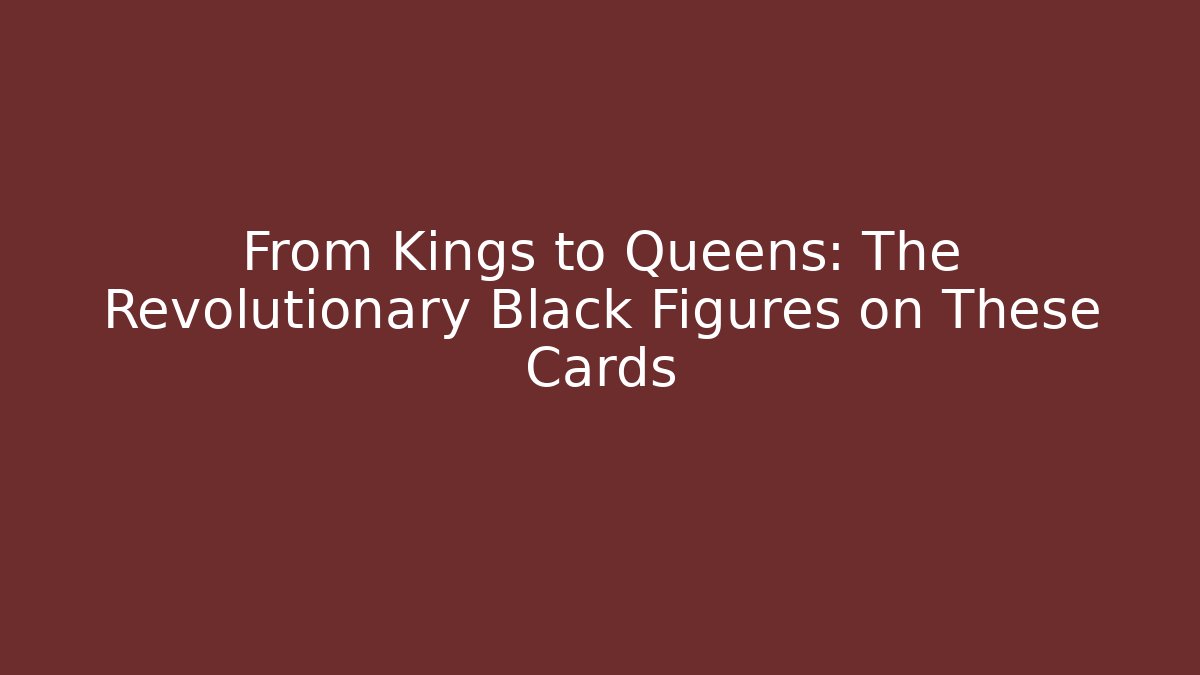 From Kings to Queens: The Revolutionary Black Figures on These Cards