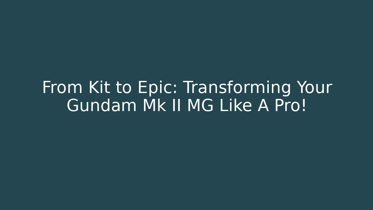 From Kit to Epic: Transforming Your Gundam Mk II MG Like A Pro!