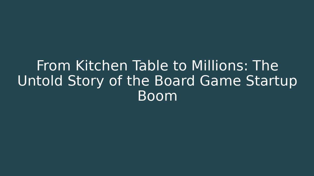 From Kitchen Table to Millions: The Untold Story of the Board Game Startup Boom