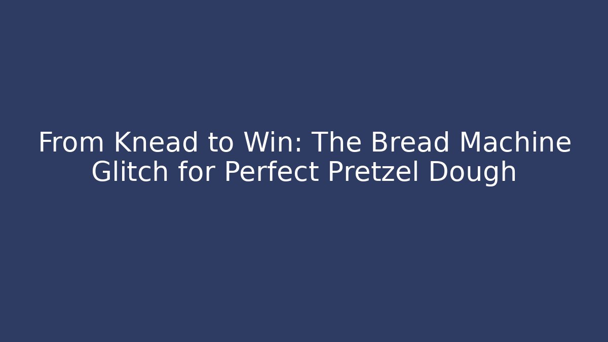 From Knead to Win: The Bread Machine Glitch for Perfect Pretzel Dough