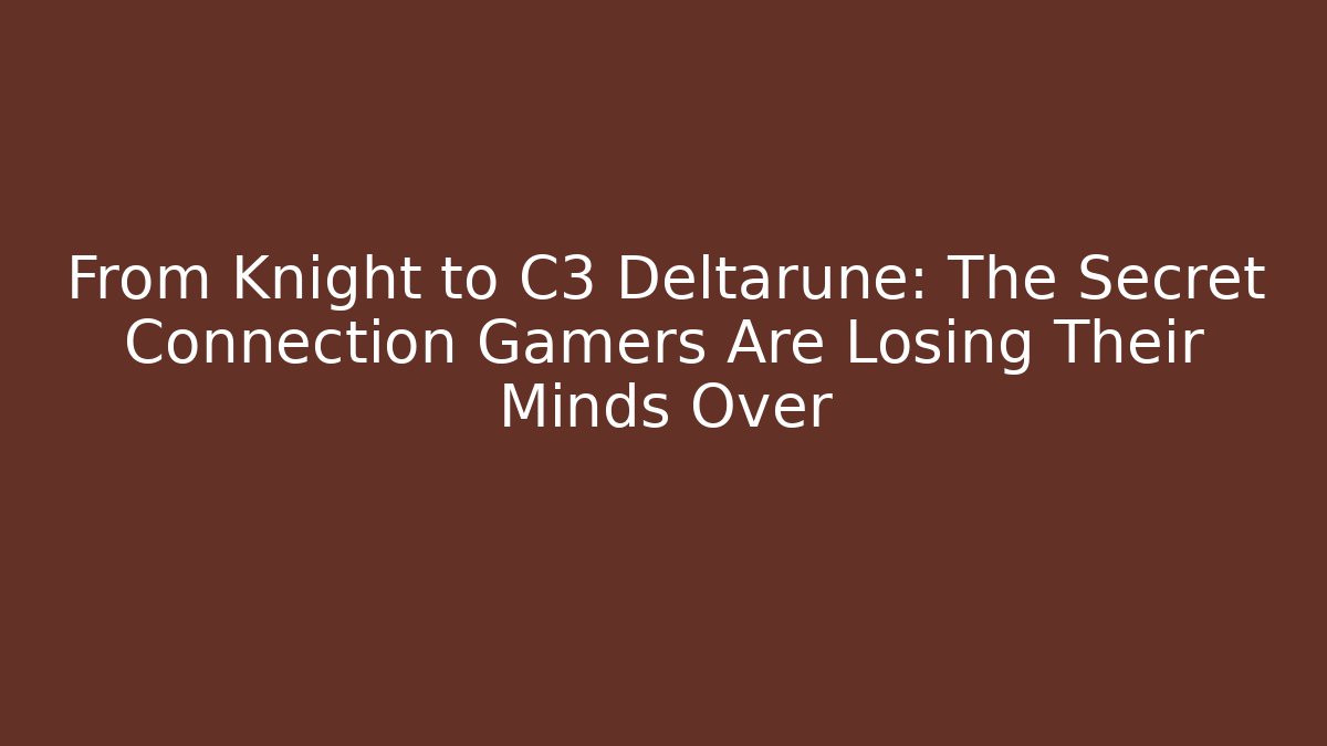 From Knight to C3 Deltarune: The Secret Connection Gamers Are Losing Their Minds Over