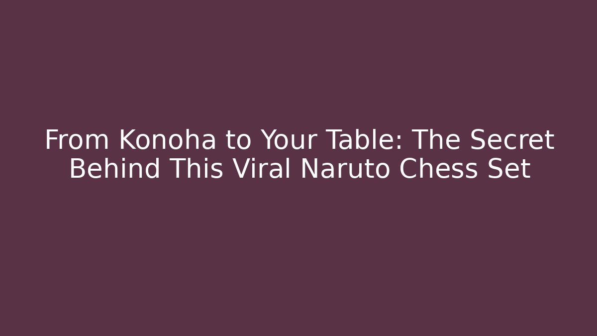 From Konoha to Your Table: The Secret Behind This Viral Naruto Chess Set