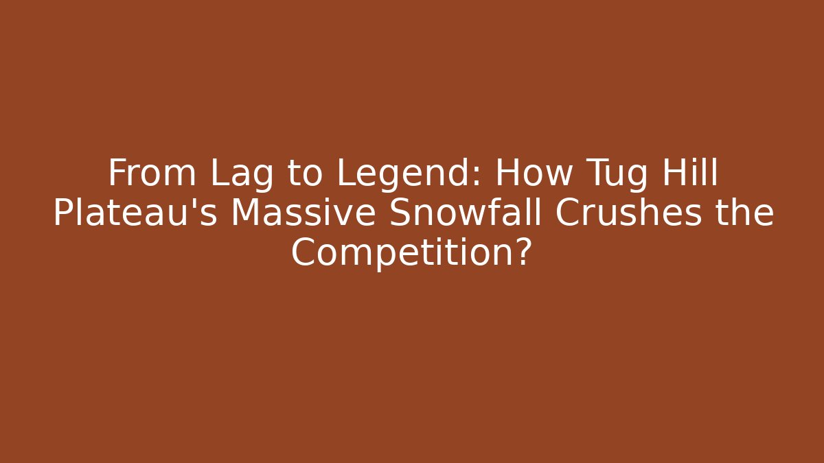 From Lag to Legend: How Tug Hill Plateau’s Massive Snowfall Crushes the Competition?
