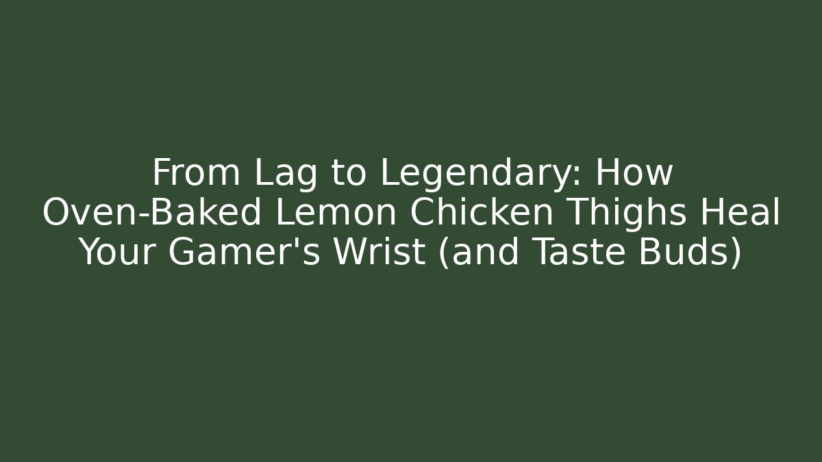 From Lag to Legendary: How Oven-Baked Lemon Chicken Thighs Heal Your Gamer’s Wrist (and Taste Buds)