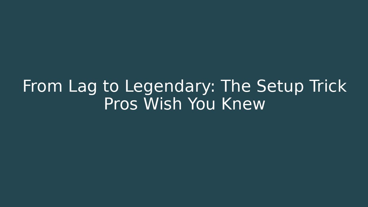 From Lag to Legendary: The Setup Trick Pros Wish You Knew