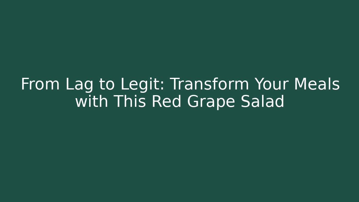 From Lag to Legit: Transform Your Meals with This Red Grape Salad