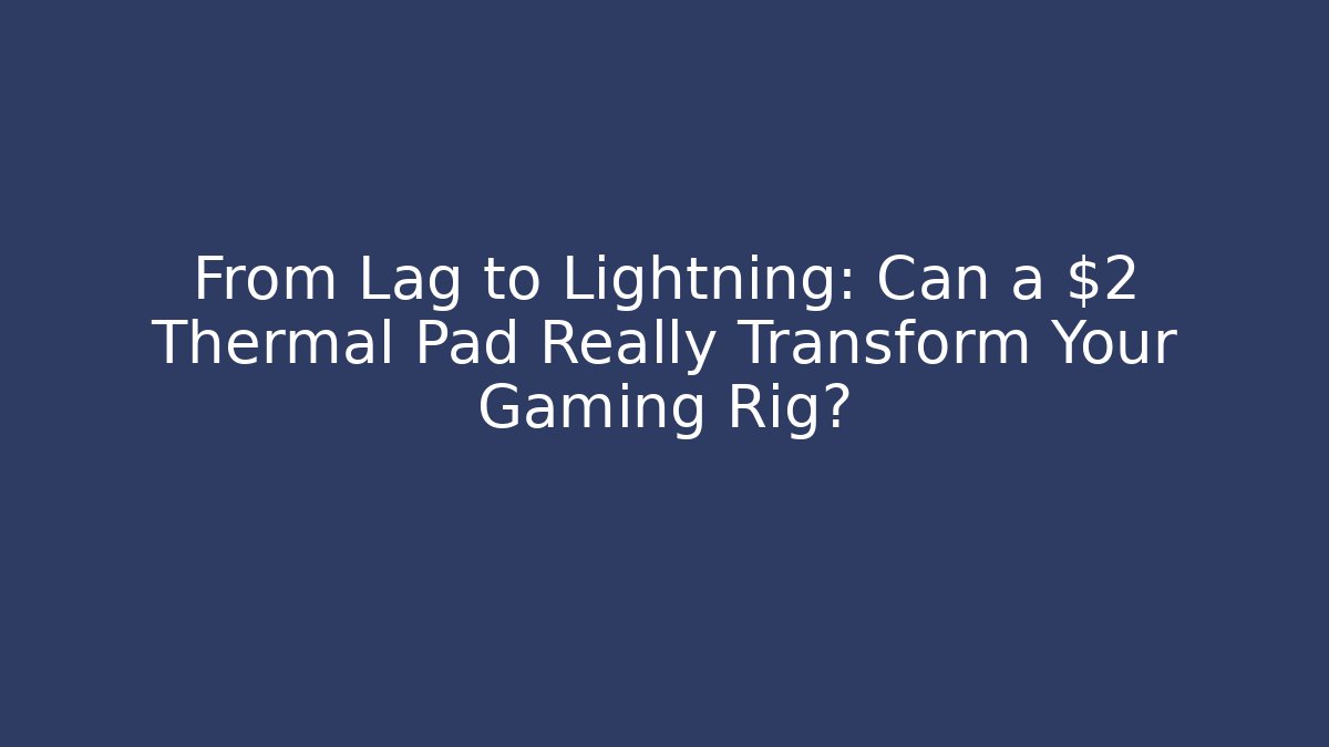 From Lag to Lightning: Can a $2 Thermal Pad Really Transform Your Gaming Rig?
