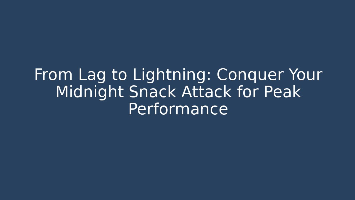 From Lag to Lightning: Conquer Your Midnight Snack Attack for Peak Performance
