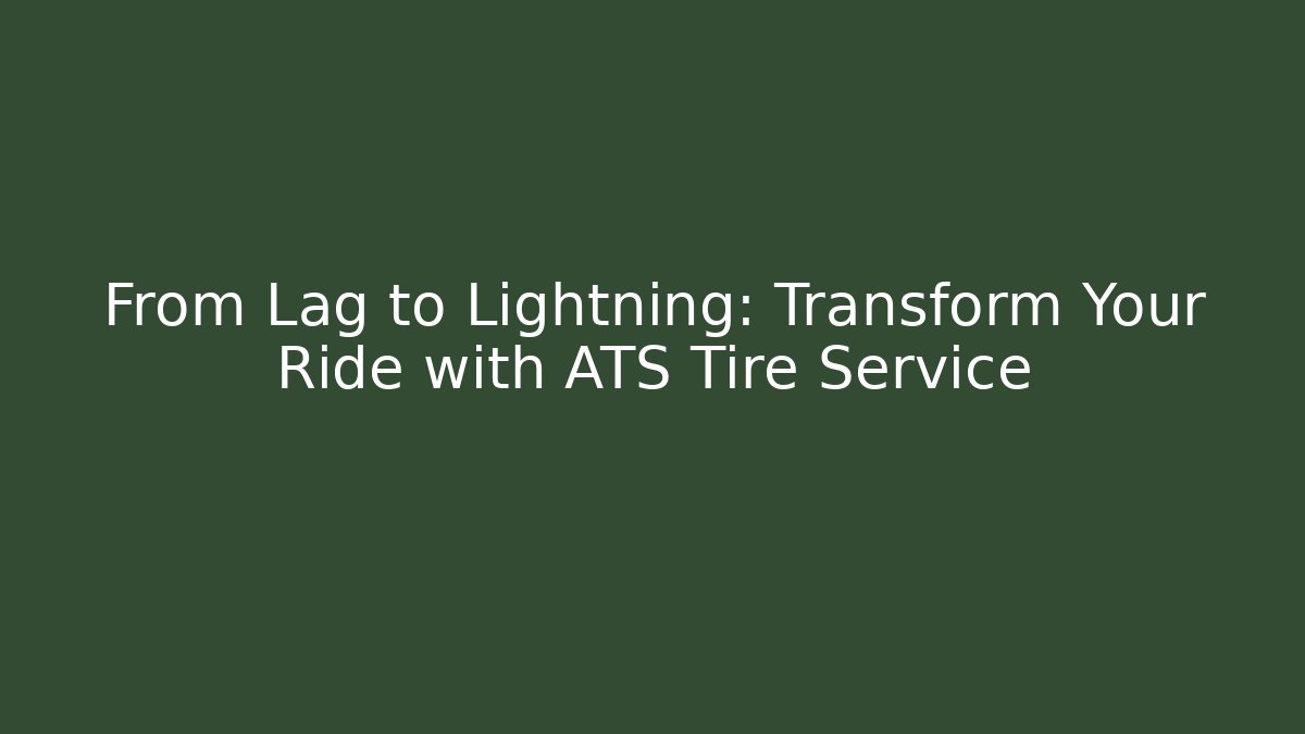 From Lag to Lightning: Transform Your Ride with ATS Tire Service