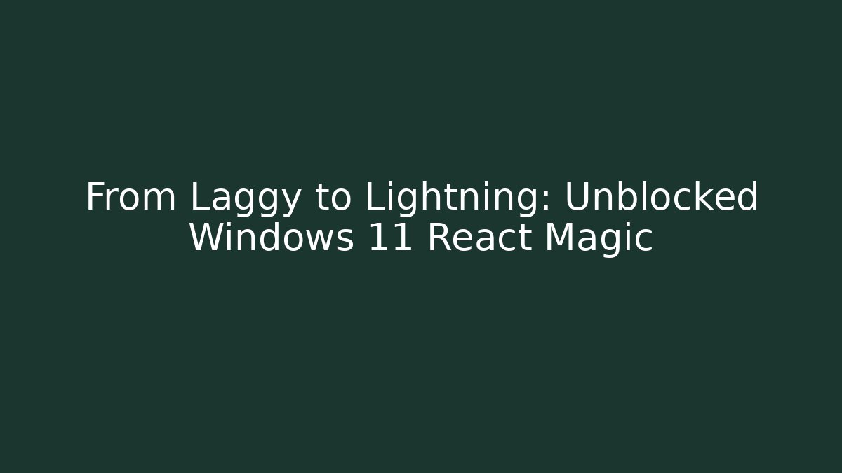 From Laggy to Lightning: Unblocked Windows 11 React Magic - Create More Assets
