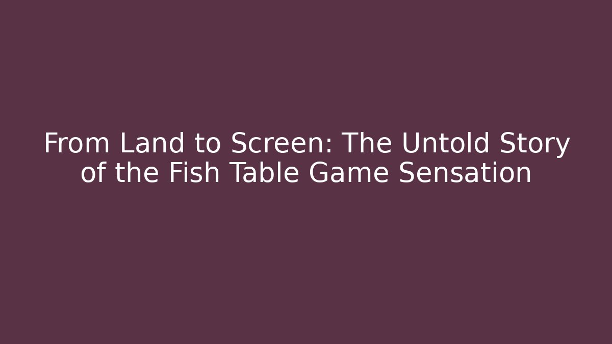 From Land to Screen: The Untold Story of the Fish Table Game Sensation