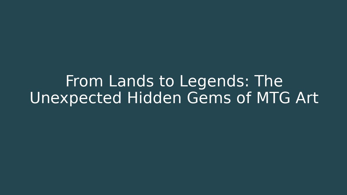 From Lands to Legends: The Unexpected Hidden Gems of MTG Art