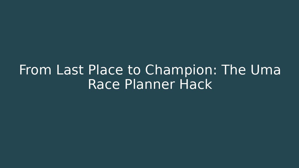 From Last Place to Champion: The Uma Race Planner Hack