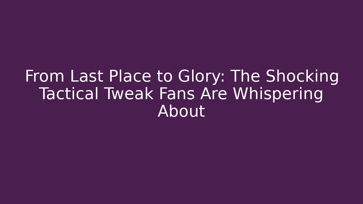 From Last Place to Glory: The Shocking Tactical Tweak Fans Are Whispering About