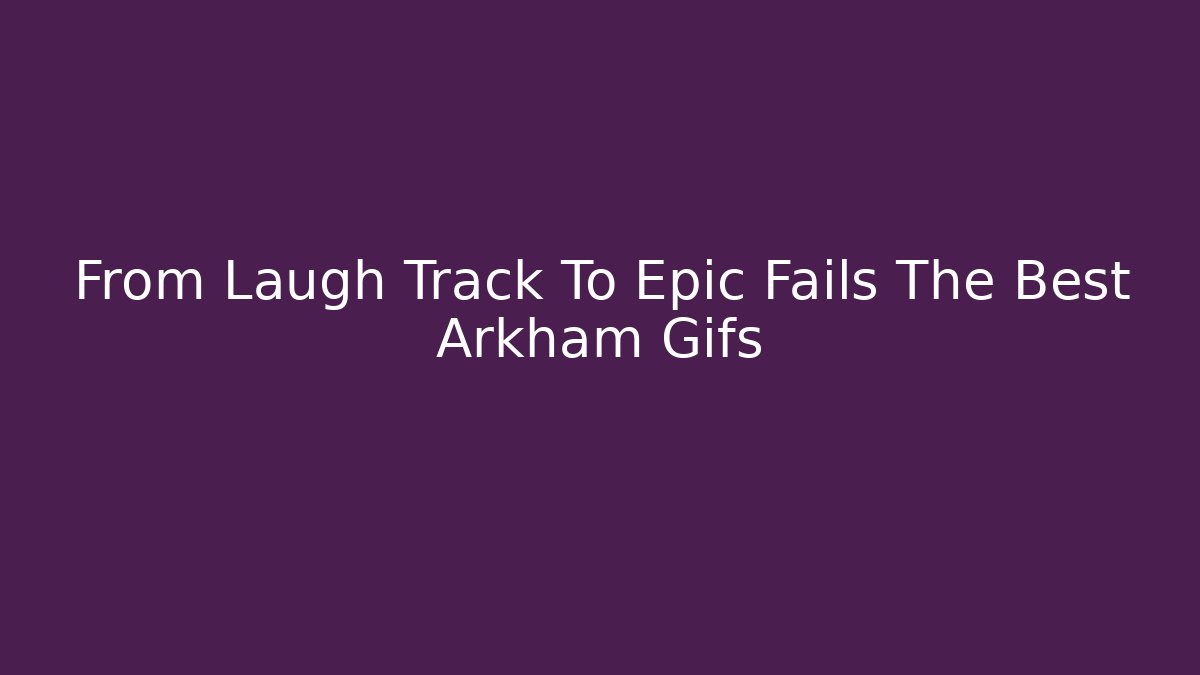 From Laugh Track To Epic Fails The Best Arkham Gifs