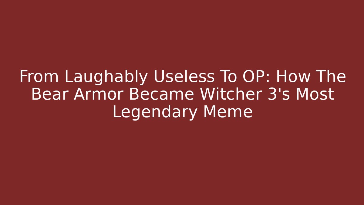 From Laughably Useless To OP: How The Bear Armor Became Witcher 3's Most Legendary Meme