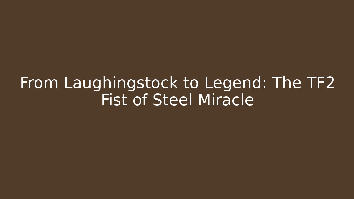 From Laughingstock to Legend: The TF2 Fist of Steel Miracle