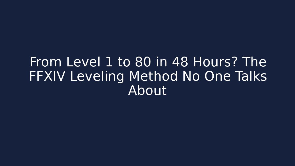 From Level 1 to 80 in 48 Hours? The FFXIV Leveling Method No One Talks About