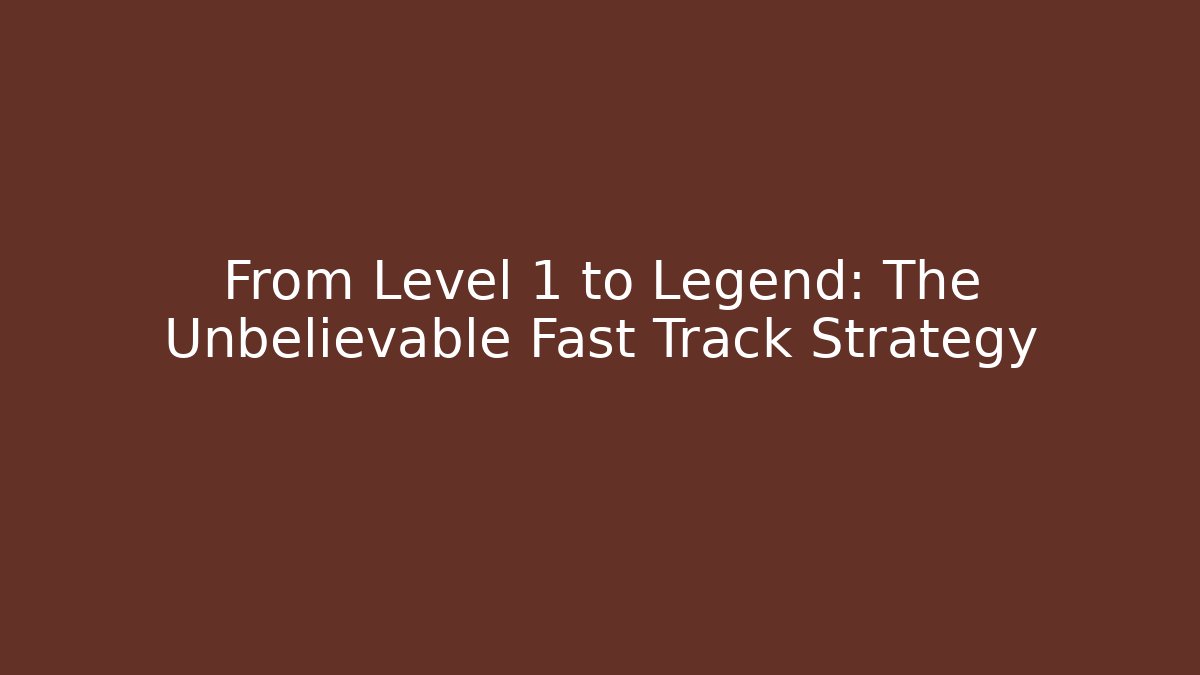 From Level 1 to Legend: The Unbelievable Fast Track Strategy