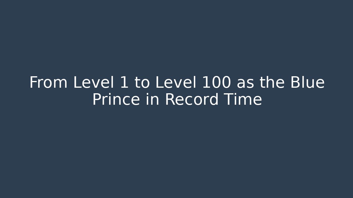 From Level 1 to Level 100 as the Blue Prince in Record Time