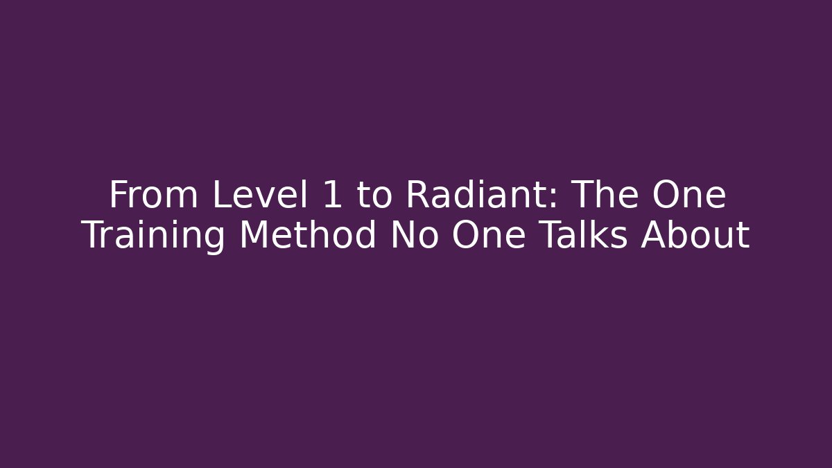 From Level 1 to Radiant: The One Training Method No One Talks About
