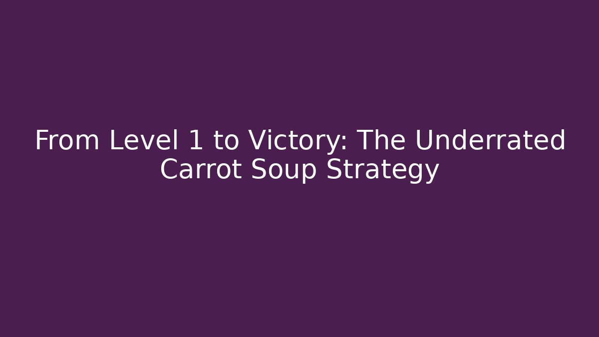 From Level 1 to Victory: The Underrated Carrot Soup Strategy