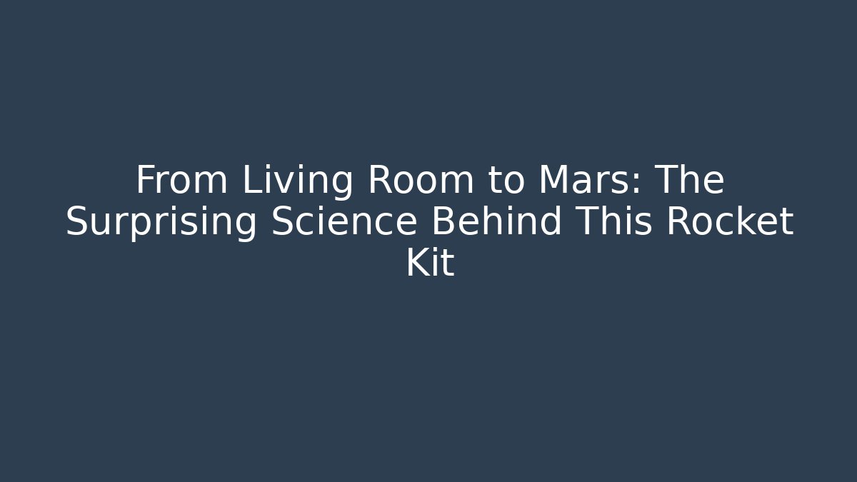 From Living Room to Mars: The Surprising Science Behind This Rocket Kit
