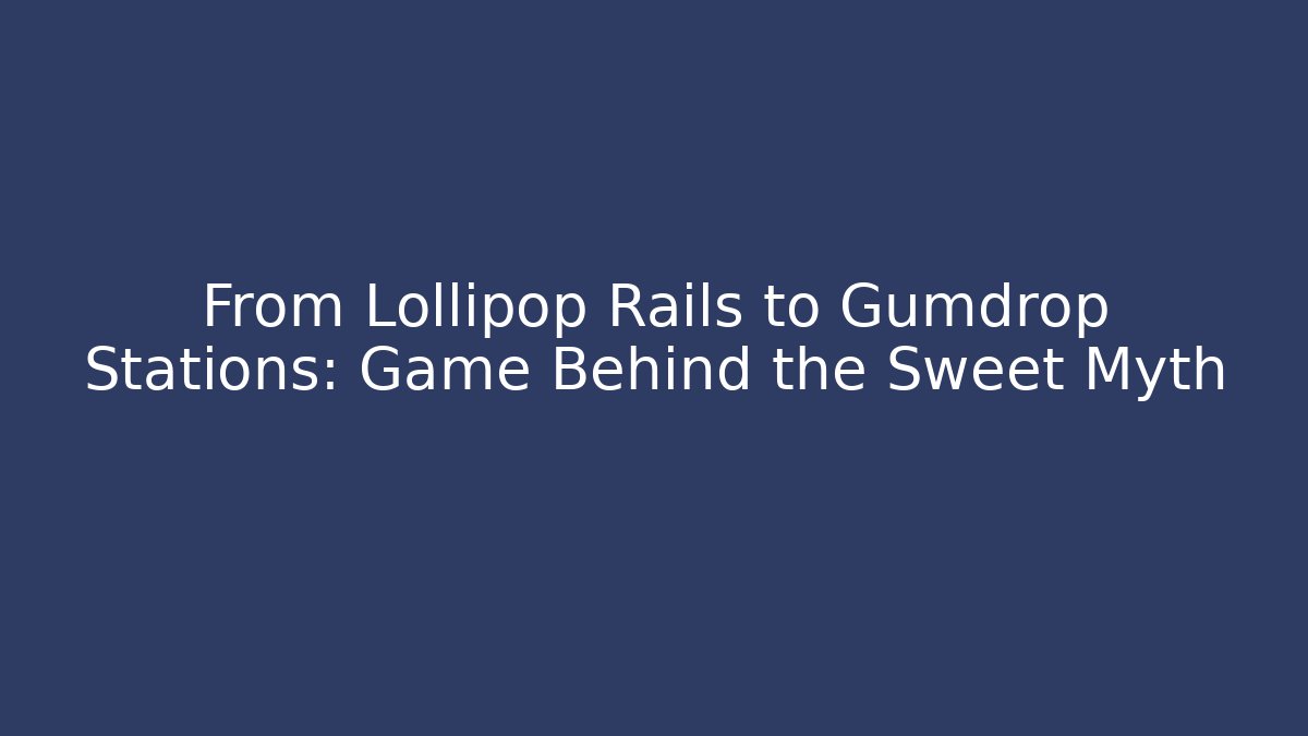 From Lollipop Rails to Gumdrop Stations: Game Behind the Sweet Myth