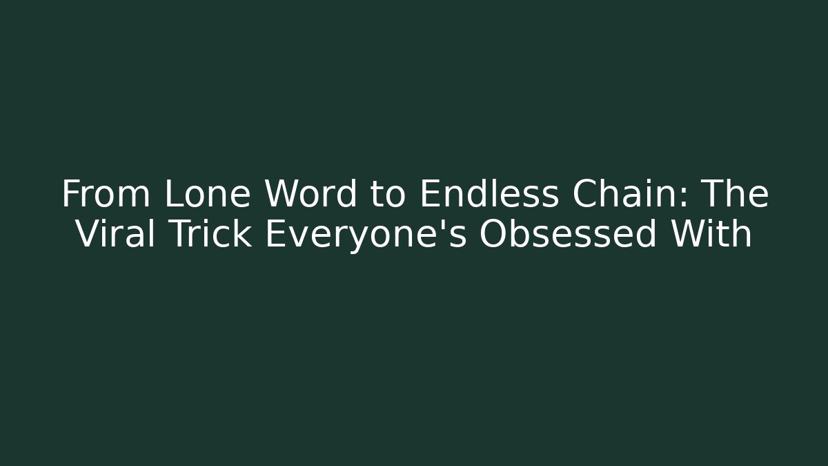 From Lone Word to Endless Chain: The Viral Trick Everyone’s Obsessed With
