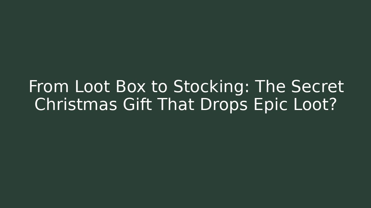 From Loot Box to Stocking: The Secret Christmas Gift That Drops Epic Loot?