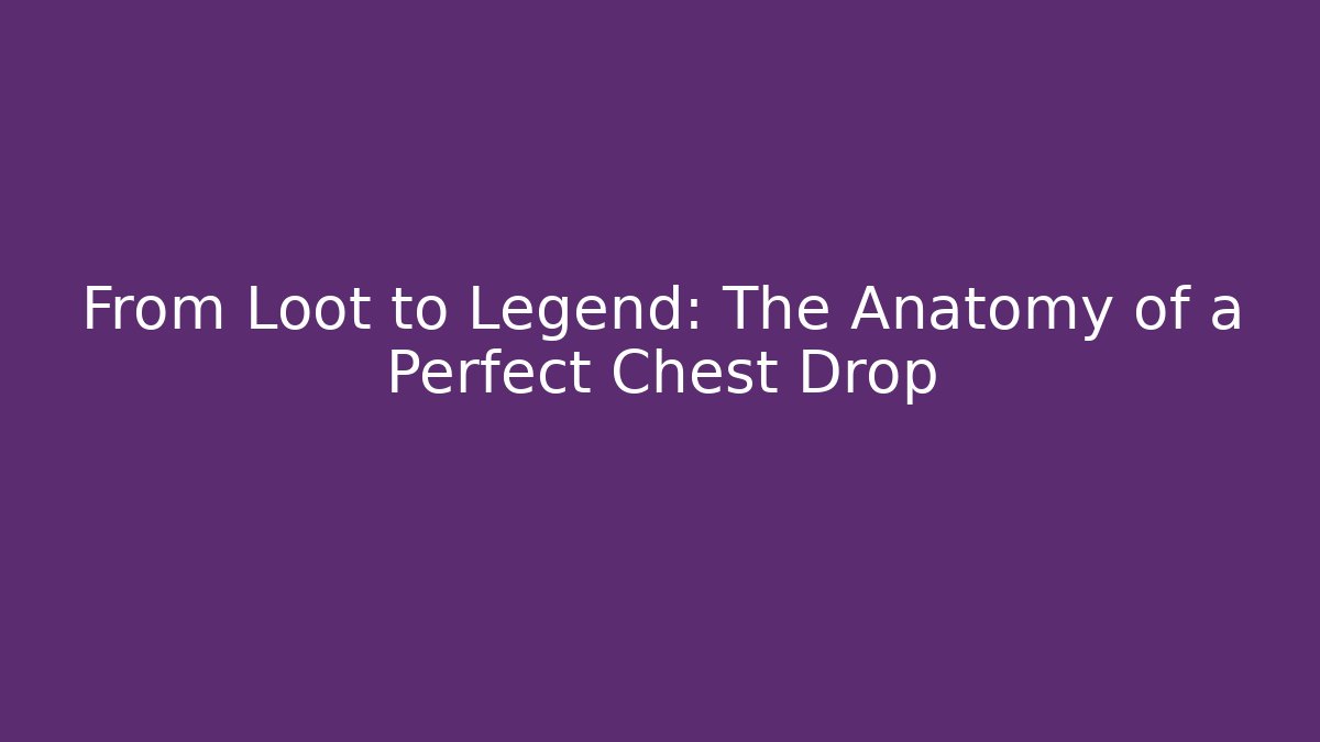 From Loot to Legend: The Anatomy of a Perfect Chest Drop