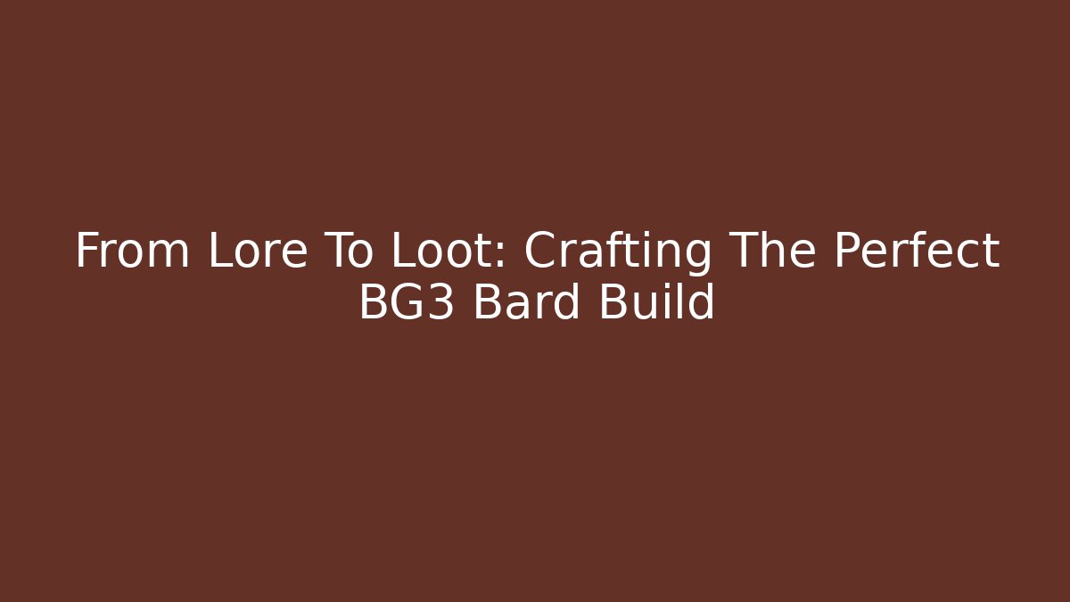 From Lore To Loot: Crafting The Perfect BG3 Bard Build