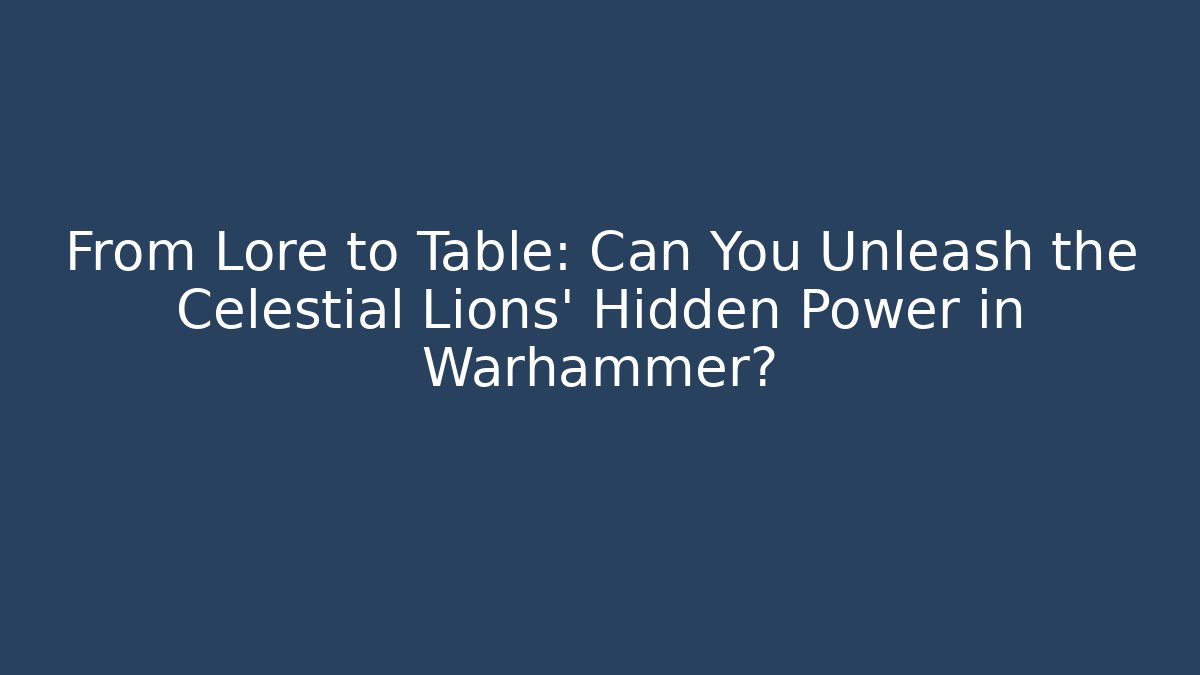 From Lore to Table: Can You Unleash the Celestial Lions' Hidden Power in Warhammer?