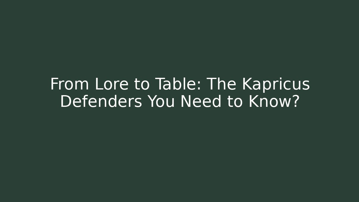 From Lore to Table: The Kapricus Defenders You Need to Know?
