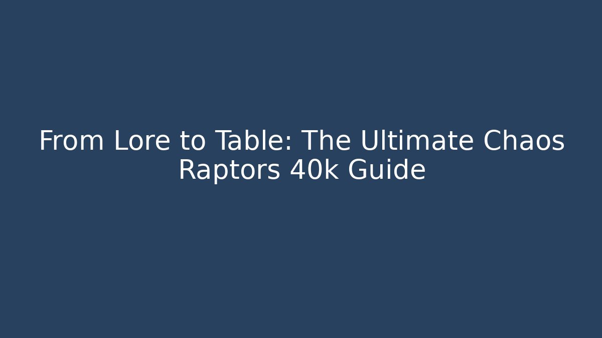 From Lore to Table: The Ultimate Chaos Raptors 40k Guide - Create More Assets