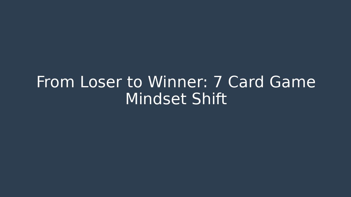 From Loser to Winner: 7 Card Game Mindset Shift