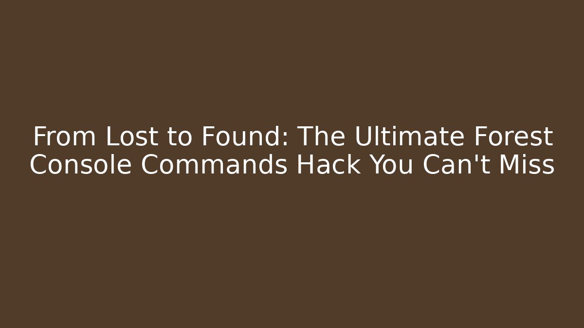 From Lost to Found: The Ultimate Forest Console Commands Hack You Can't Miss