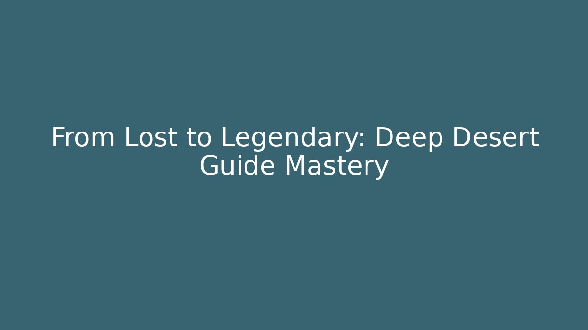 From Lost to Legendary: Deep Desert Guide Mastery - Create More Assets