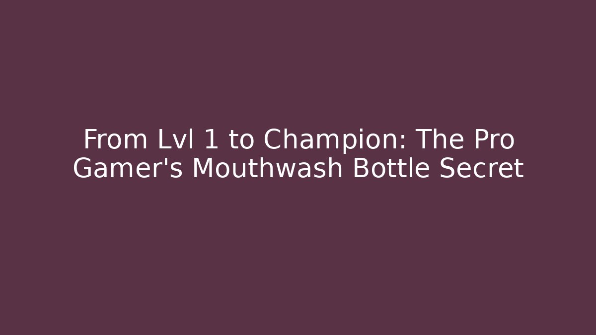 From Lvl 1 to Champion: The Pro Gamer's Mouthwash Bottle Secret