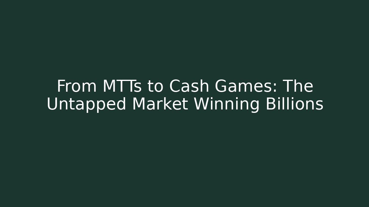 From MTTs to Cash Games: The Untapped Market Winning Billions