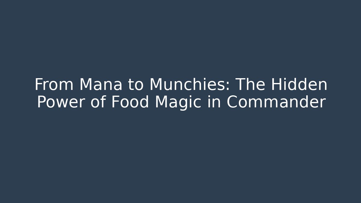 From Mana to Munchies: The Hidden Power of Food Magic in Commander