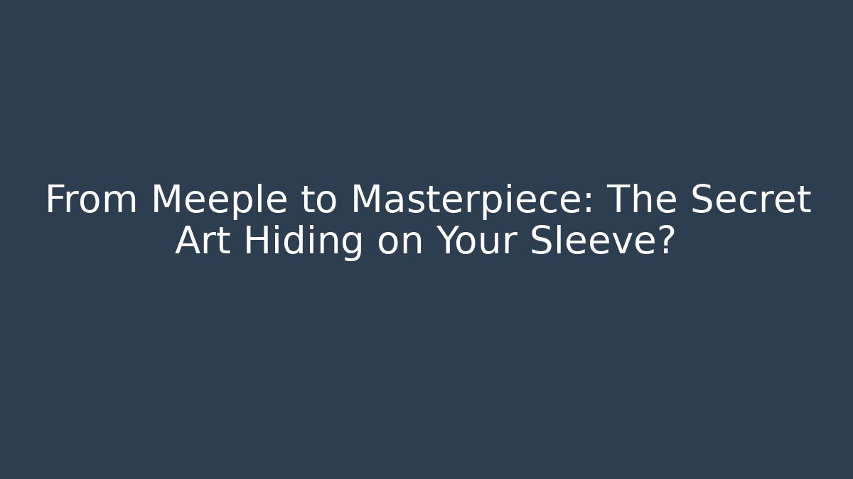 From Meeple to Masterpiece: The Secret Art Hiding on Your Sleeve?
