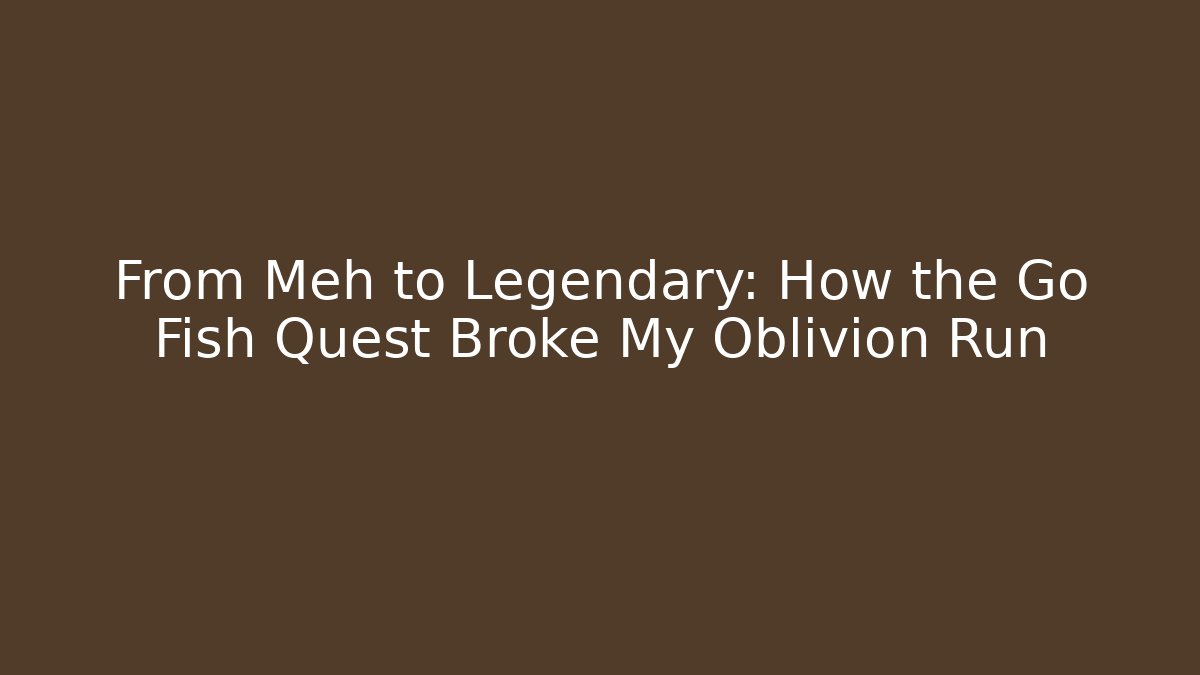 From Meh to Legendary: How the Go Fish Quest Broke My Oblivion Run