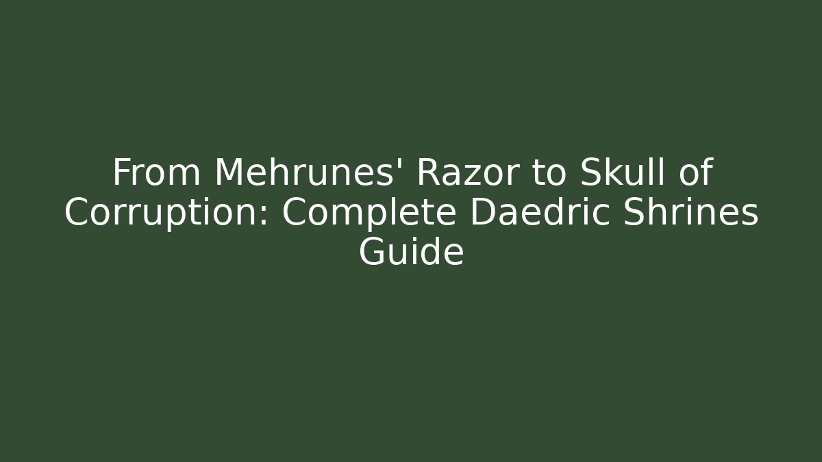 From Mehrunes' Razor to Skull of Corruption: Complete Daedric Shrines Guide
