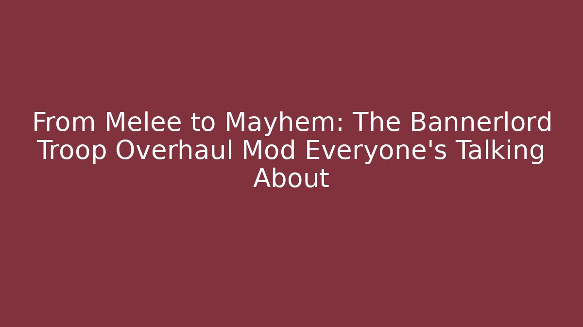 From Melee to Mayhem: The Bannerlord Troop Overhaul Mod Everyone’s Talking About