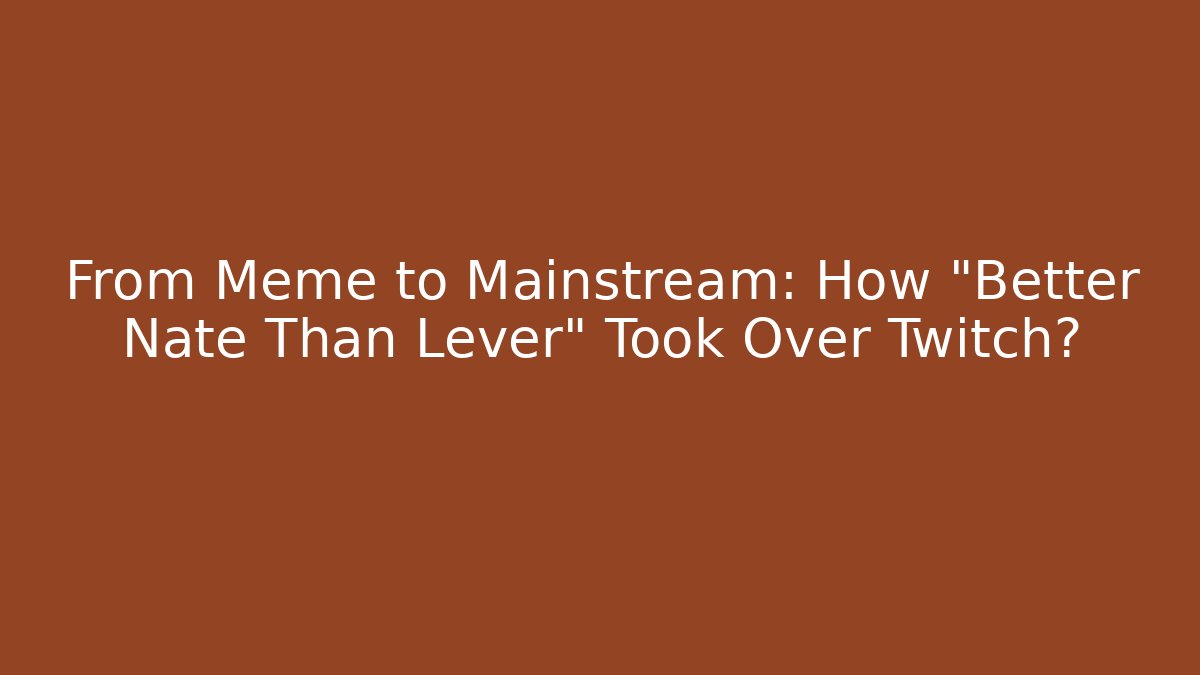 From Meme to Mainstream: How “Better Nate Than Lever” Took Over Twitch?
