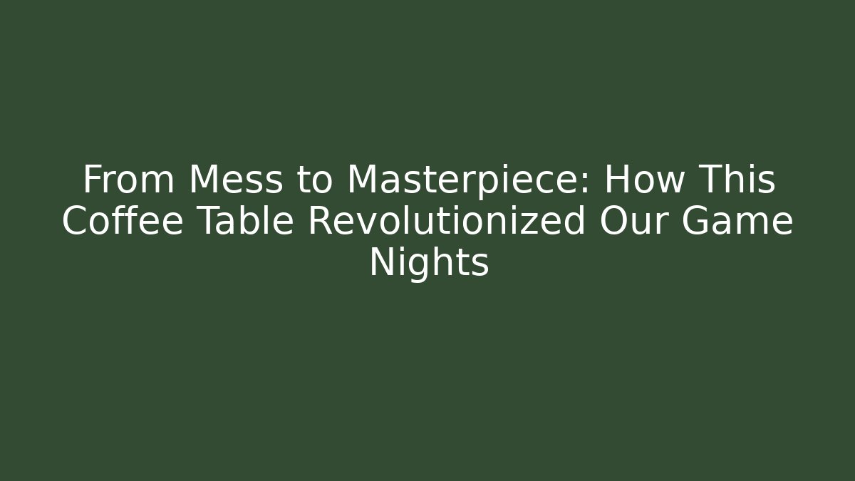 From Mess to Masterpiece: How This Coffee Table Revolutionized Our Game Nights