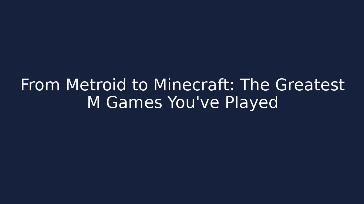 From Metroid to Minecraft: The Greatest M Games You've Played