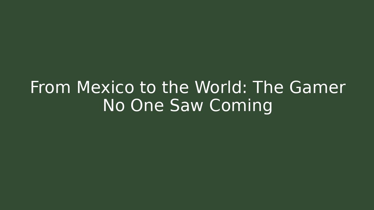 From Mexico to the World: The Gamer No One Saw Coming